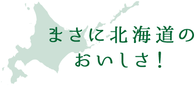 まさに北海道のおいしさ！