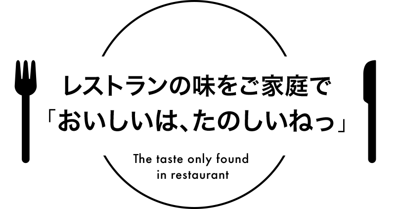 レストランの味をご家庭で「おいしいは、たのしいねっ」